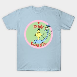 I Drink Because of You - Circle of Life Edition T-Shirt